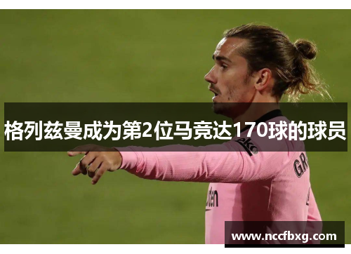 格列兹曼成为第2位马竞达170球的球员
