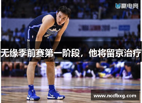 无缘季前赛第一阶段，他将留京治疗