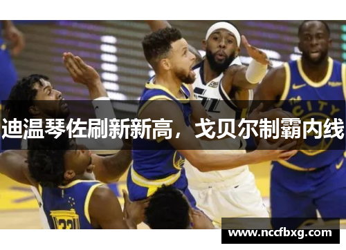 迪温琴佐刷新新高，戈贝尔制霸内线